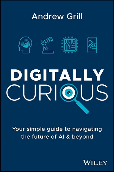 Digitally Curious: Your Guide to Navigating the Future of AI and All Things Tech - ANDREW GRILL