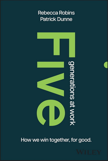 Five Generations at Work: How We Win Together, for Good - REBECCA ROBINS - PATRICK DUNNE