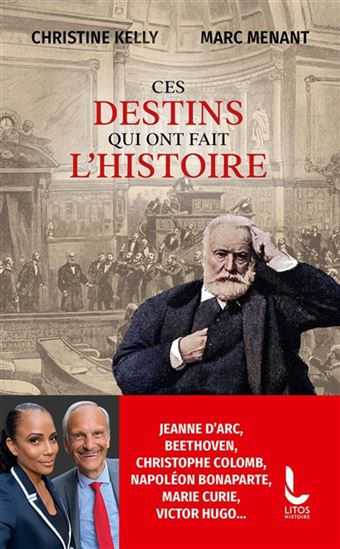 Ces destins qui ont fait l&#39;histoire : Jeanne d&#39;Arc, Beethoven, Christophe Colomb, Napoléon Bonaparte, Marie Curie, Victor Hugo... - CHRISTINE KELLY - MARC MENANT