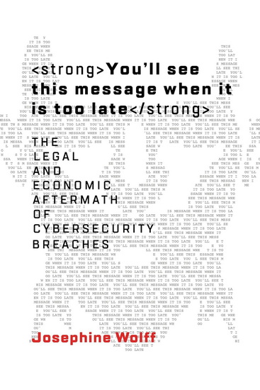 You&#39;ll See This Message When It Is Too Late: The Legal and Economic Aftermath of Cybersecurity Breaches - JOSEPHINE WOLFF