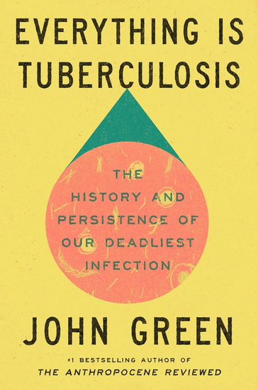 Everything Is Tuberculosis: The History and Persistence of Our Deadliest Infection - JOHN GREEN