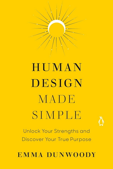 Human Design Made Simple: Unlock Your Strengths and Discover Your True Purpose - EMMA DUNWOODY