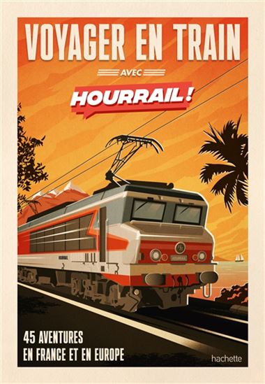 Voyager en train avec Hourrail ! : 45 aventures en France et en Europe - BENJAMIN MARTINIE