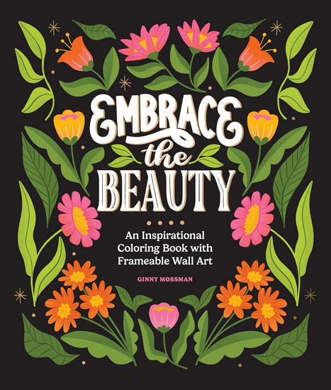 Embrace the Beauty: An Adult Coloring Book with Inspirational Quotes and Frameable Wall Art - GINNY MOSSMAN