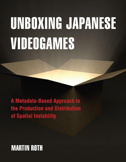 Unboxing Japanese Videogames: A Metadata-Based Approach to the Production and Distribution of Spatial Instability - MARTIN ROTH