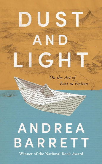 Dust and Light: On the Art of Fact in Fiction - ANDREA BARRETT