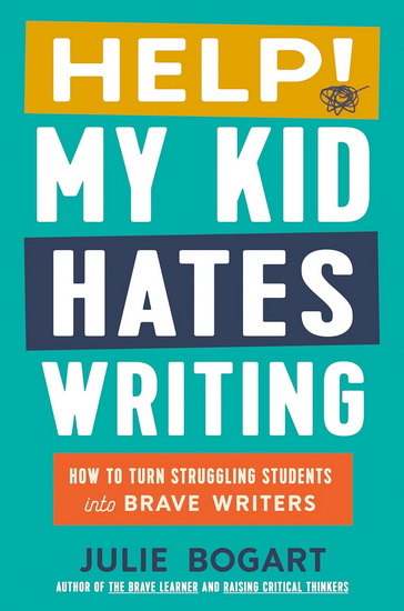 Help! My Kid Hates Writing: How to Turn Struggling Students into Brave Writers - JULIE BOGART
