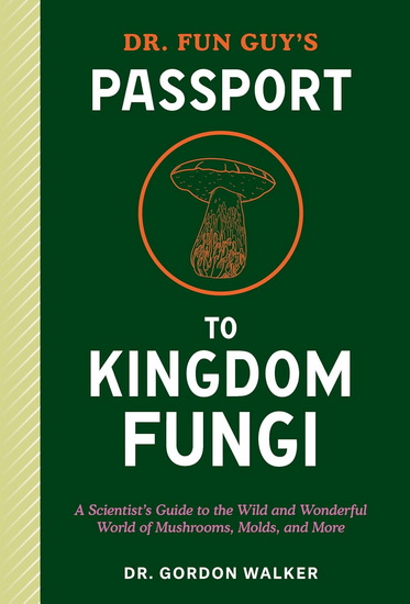 Dr. Fun Guy's Passport to Kingdom Fungi: A Scientist's Guide to the Wild and Wonderful World of Mushrooms, Molds, and More - GORDON DR WALKER