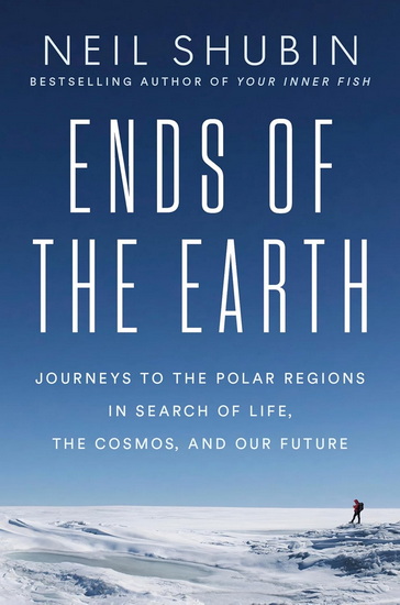 Ends of the Earth: Journeys to the Polar Regions in Search of Life, the Cosmos, and Our Future - NEIL SHUBIN