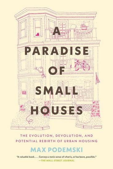A Paradise of Small Houses: The Evolution, Devolution, and Potential Rebirth of Urban Housing - MAX PODEMSKI