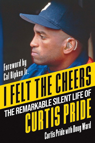 I Felt the Cheers: The Remarkable Silent Life of Curtis Pride - CURTIS PRIDE