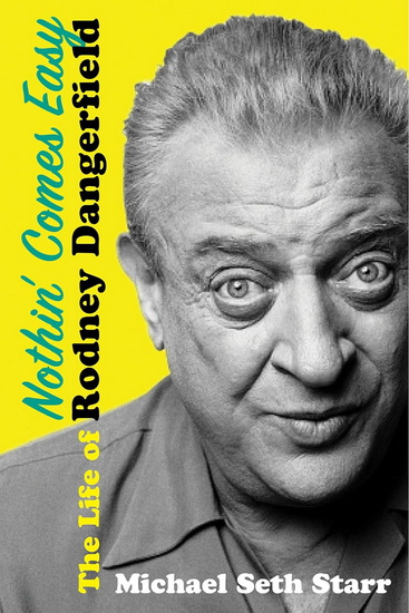 Nothin&#39; Comes Easy: The Life of Rodney Dangerfield - MICHAEL SETH STARR