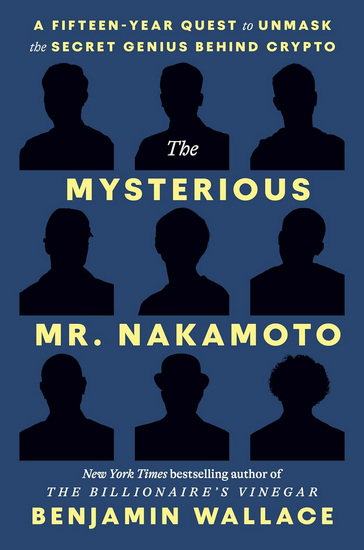 The Mysterious Mr. Nakamoto: The Fifteen-Year Quest to Unmask the Secret Genius Behind Crypto - BENJAMIN WALLACE