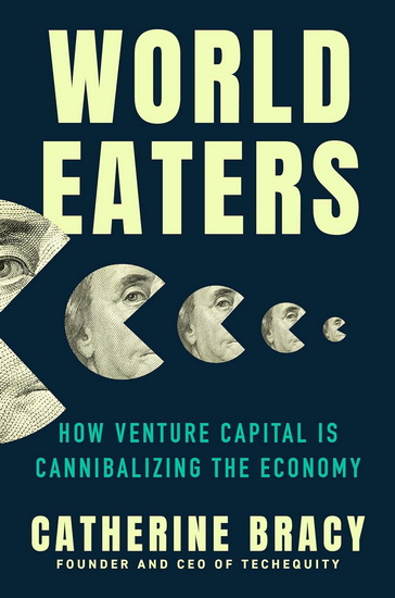 World Eaters: How Venture Capital is Cannibalizing the Economy - CATHERINE BRACY