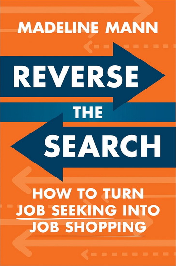 Reverse the Search: How to Turn Job Seeking into Job Shopping - MADELINE MANN