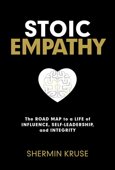 Stoic Empathy: The Road Map to a Life of Influence, Self-Leadership, and Integrity - SHERMIN KRUSE
