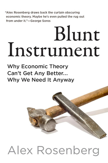 Blunt Instrument: Why Economic Theory Can&#39;t Get Any Better...Why We Need It Anyway - ALEX ROSENBERG