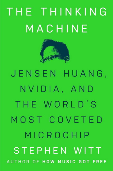 The Thinking Machine: Jensen Huang, Nvidia, and the World&#39;s Most Coveted Microchip - STEPHEN WITT