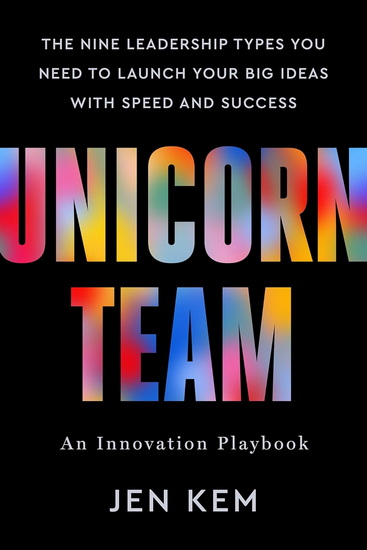 Unicorn Team: The Nine Leadership Types You Need to Launch Your Big Ideas with Speed and Success - JEN KEM