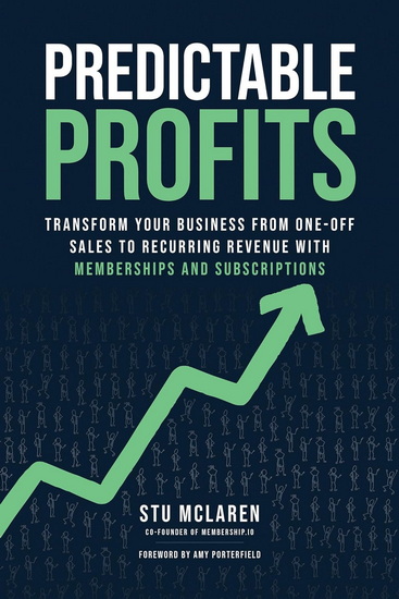 Predictable Profits: Transform Your Business from One-Off Sales to Recurring Revenue with Memberships and Subscriptions - STU MCLAREN