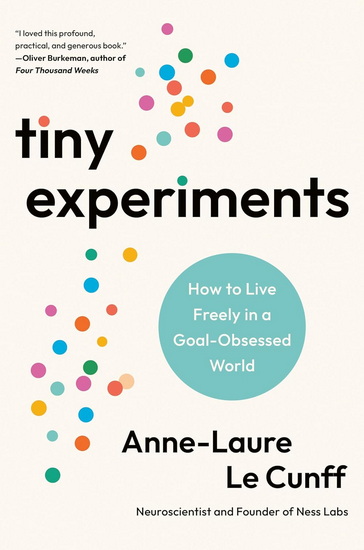 Tiny Experiments: How to Live Freely in a Goal-Obsessed World - ANNE-LAURE LE CUNFF