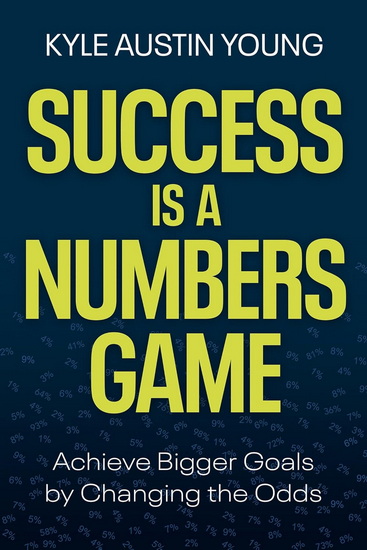 Success Is a Numbers Game: Achieve Bigger Goals by Playing the Odds - KYLE AUSTIN YOUNG
