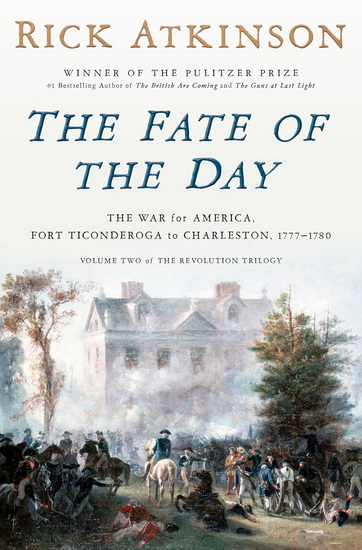 The Fate of the Day: The War for America, Fort Ticonderoga to Charleston, 1777-1780 - RICK ATKINSON