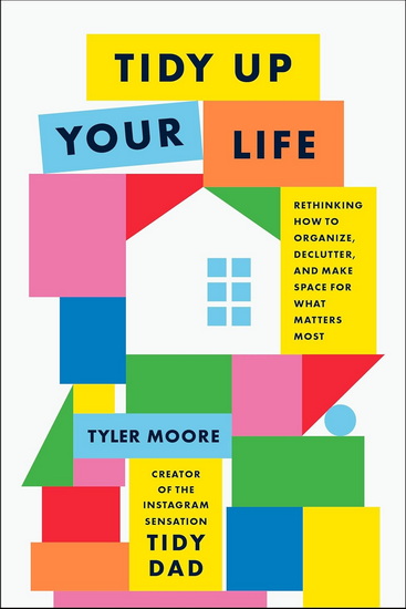 Tidy Up Your Life: Rethinking How to Organize, Declutter, and Make Space for What Matters Most - TYLER MOORE