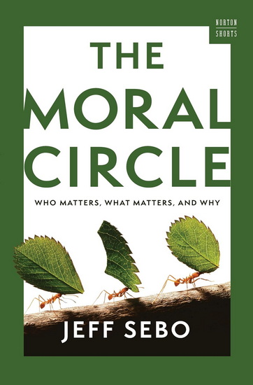 The Moral Circle: Who Matters, What Matters, and Why - JEFF SEBO