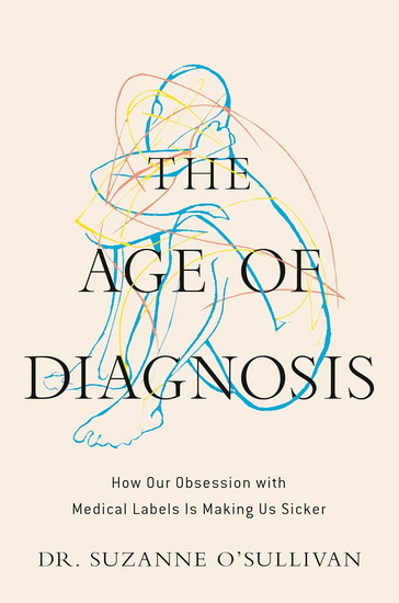 The Age of Diagnosis: How Our Obsession with Medical Labels is Making Us Sicker - SUZANNE O'SULLIVAN