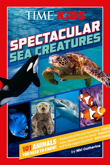 TIME for Kids: Spectacular Sea Creatures: 101 Animals You Need to Know! - NIKI CATHERINE