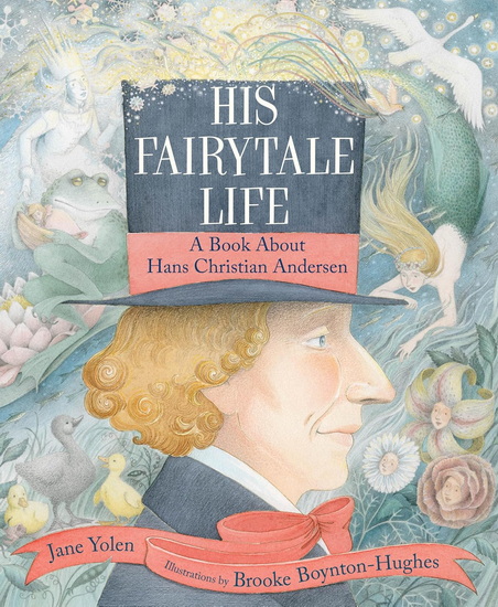 His Fairytale Life: A Book About Hans Christian Andersen - JANE YOLEN - BROOKE BOYNTON-HUGHES