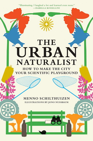The Urban Naturalist: How to Make the City Your Scientific Playground - MENNO SCHILTHUIZEN - JONO NUSSBAUM
