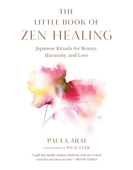 The Little Book of Zen Healing: Japanese Rituals for Beauty, Harmony, and Love - PAULA ARAI