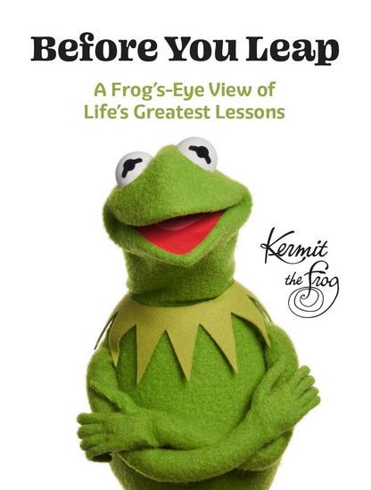 Before You Leap: A Frog's-Eye View of Life's Greatest Lessons - KERMIT THE FROG