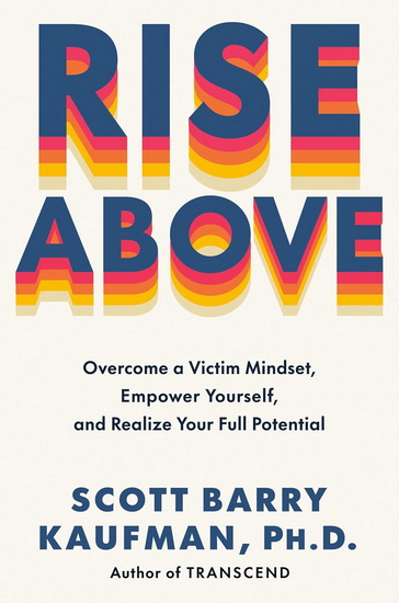 Rise Above: Overcome a Victim Mindset, Empower Yourself, and Realize Your Full Potential - SCOTT BARRY PHD KAUFMAN