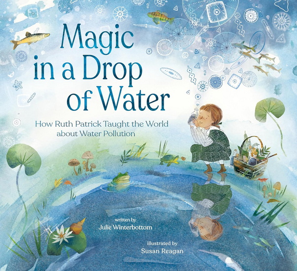 Magic in a Drop of Water: How Ruth Patrick Taught the World about Water Pollution - JULIE WINTERBOTTOM - SUSAN REAGAN