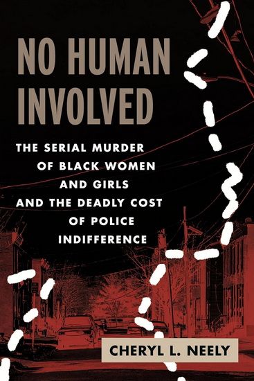 No Human Involved: The Serial Murder of Black Women and Girls and the Deadly Cost of Police Indifference - CHERYL L NEELY