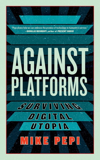 Against Platforms: Surviving Digital Utopia - MIKE PEPI