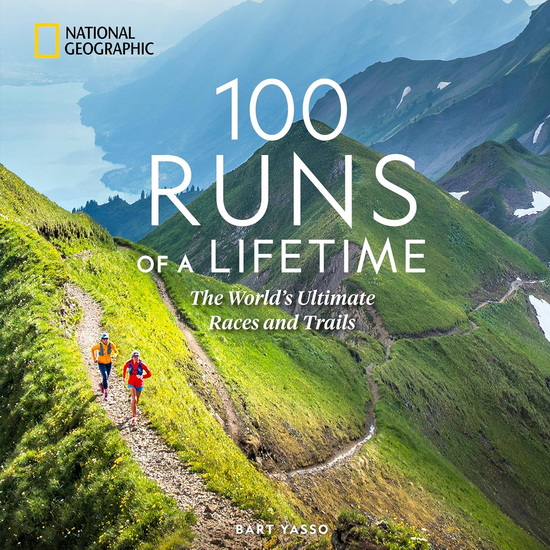 100 Runs of a Lifetime: The World&#39;s Ultimate Races and Trails - BART YASSO