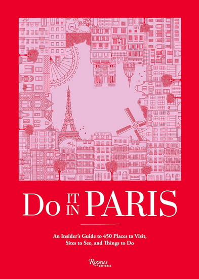 Do It in Paris: An Insiders Guide to 450 Places to Visit, Sites to See, and Things to Do - THE EDITORS AT DO IT IN PARIS