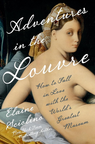 Adventures in the Louvre: How to Fall in Love with the World&#39;s Greatest Museum - ELAINE SCIOLINO