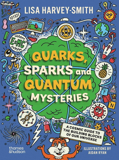 Quarks, Sparks and Quantum Mysteries: A Cosmic Guide to the Building Blocks of Our Universe - LISA HARVEY-SMITH - AIDAN RYAN