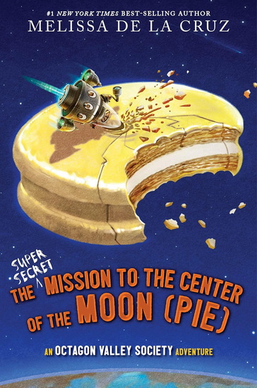 The Super-Secret Mission to the Center of the Moon (Pie): An Octagon Valley Adventure - MELISSA DE LA CRUZ