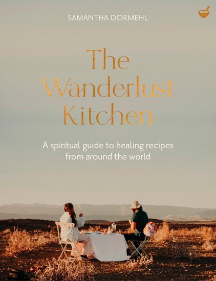 The Wanderlust Kitchen: A spiritual guide to healing recipes from around the world - SAMANTHA DORMEHL