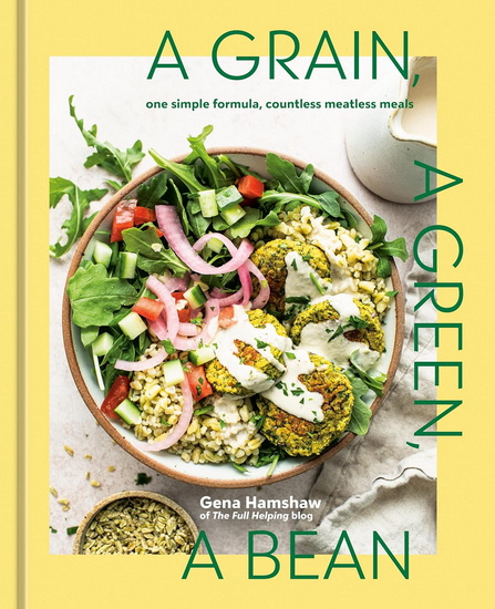 A Grain, a Green, a Bean: One Simple Formula, Countless Meatless Meals [A Plant-Based Cookbook] - GENA HAMSHAW