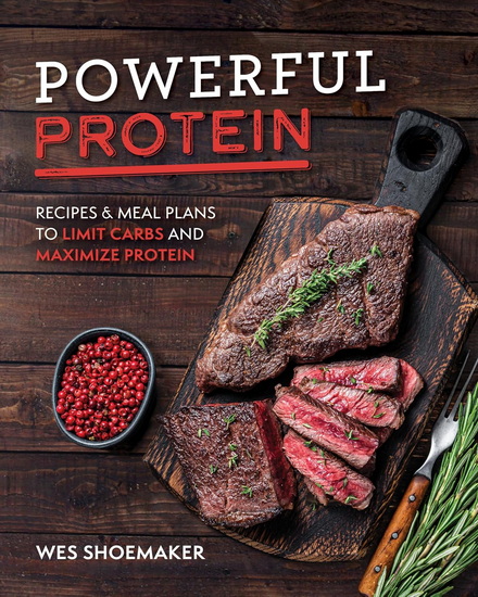 Powerful Protein: Recipes & Meal Plans to Limit Carbs and Maximize Protein - WES SHOEMAKER