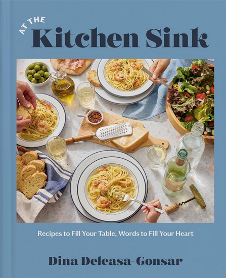 At the Kitchen Sink: Recipes to Fill Your Table, Words to Fill Your Heart, A Cookbook - DINA DELEASA-GONSAR