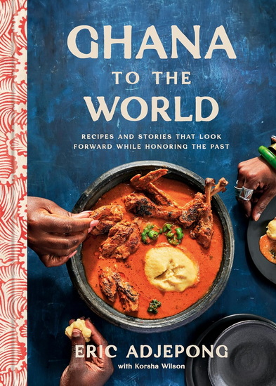 Ghana to the World: Recipes and Stories That Look Forward While Honoring the Past - ERIC ADJEPONG - KORSHA WILSON