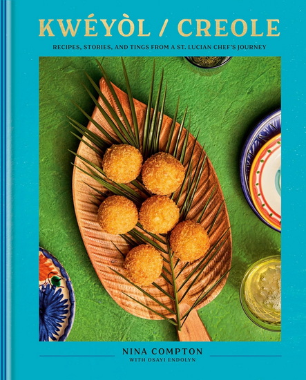 Kwéyòl / Creole: Recipes, Stories, and Tings from a St. Lucian Chef&#39;s Journey - NINA COMPTON - OSAYI ENDOLYN